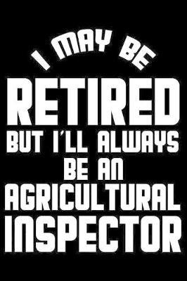 I May Be Retired But I'll Always Be An Agricultural Inspector: Retirement Journal, Keepsake Book, Composition Notebook, Gratitude Diary For Retired Agricultural Inspectors