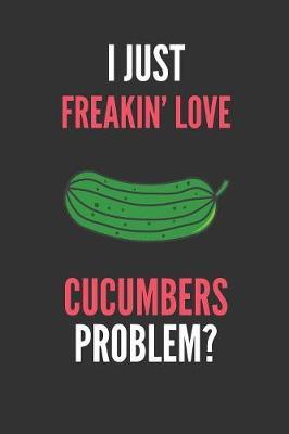 I Just Freakin' Love Cucumbers: Funny Fruit Lover's Lined Notebook Journal 110 Pages Great Gift