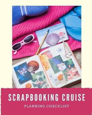 Scrapbooking Cruise Planning Checklist: Cruise Port and Excursion Organizer, Travel Vacation Notebook, Packing List Organizer, Trip Planning Diary, Itinerary Activity Agenda, Countdown Is On.