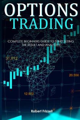 Options Trading: Complete Beginners Guide to Start Seeing the Result and Analyze It
