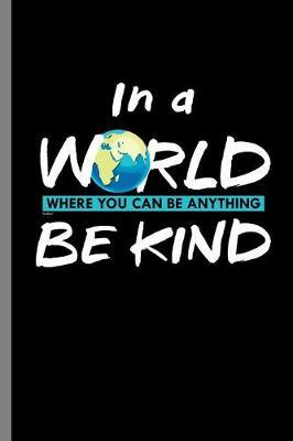 In a World where you can be anything be kind: In a World Where You Can Be Anything, Be Kind Humanity Human Gifts (6 x9 ) Lined notebook Journal to write in