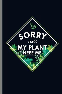 Sorry U can't My Plant Neee Me: Sorry My Plant Need Me Gardener Planting Nature Lovers Farmer Gifts (6 x9 ) Lined notebook Journal to write in