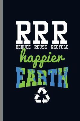 RRR Reduce Reuse Recycle Happier Earth: Reduce Reuse Recycle Plastic Metal Waste Material (6 x9 ) Lined notebook Journal to write in