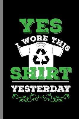 Yes I wore This Shirt Yesterday: Recycle Shirt Design save mother Earth (6 x9 ) Lined notebook Journal to write in