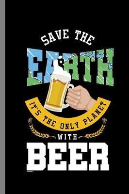Save the Earth It's The only Planet with Beer: Save The Earth While drinking Beer Relax Chill (6 x9 ) Dot Grid notebook Journal to write in