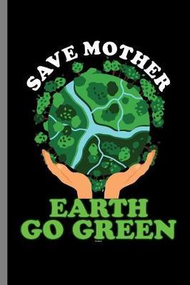 Save Mother Earth Go Green: Save Mother Earth Go Green Nature (6 x9 ) Lined notebook Journal to write in