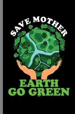 Save Mother Earth Go Green: Save Mother Earth Go Green Nature (6 x9 ) Dot Grid notebook Journal to write in