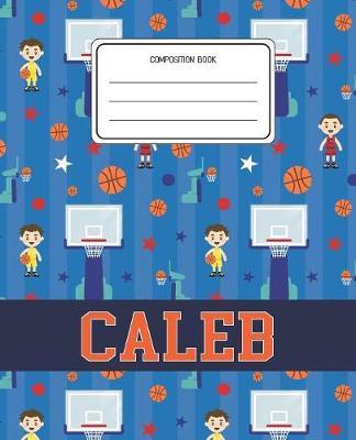 Composition Book Caleb: Basketball Pattern Composition Book Name Caleb Personalized Lined Wide Rule Notebook for Boys Kids Back to School Preschool Kindergarten and Elementary Grades K-2