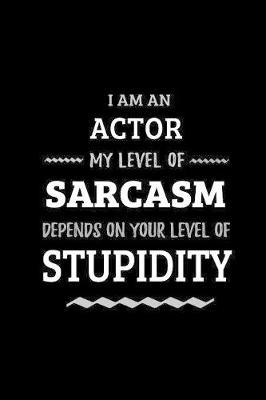 Actor - My Level of Sarcasm Depends On Your Level of Stupidity: Blank Lined Funny Acting Journal Notebook Diary as a Perfect Gag Birthday, Appreciation day, Thanksgiving, or Christmas Gift for friends, coworkers and family.