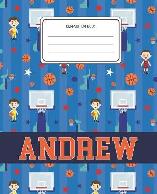 Composition Book Andrew: Basketball Pattern Composition Book Name Andrew Personalized Lined Wide Rule Notebook for Boys Kids Back to School Preschool Kindergarten and Elementary Grades K-2
