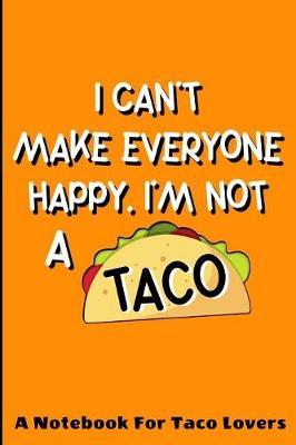 I Can't Make Everyone Happy. I'm Not A Taco: A Notebook For Taco Lovers: A Funny Foodie Gift Idea For Taco Lovers. 120 page College Ruled Lined Notebook Journal.