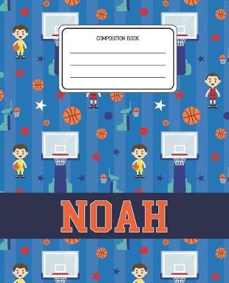 Composition Book Noah: Basketball Pattern Composition Book Name Noah Personalized Lined Wide Rule Notebook for Boys Kids Back to School Preschool Kindergarten and Elementary Grades K-2