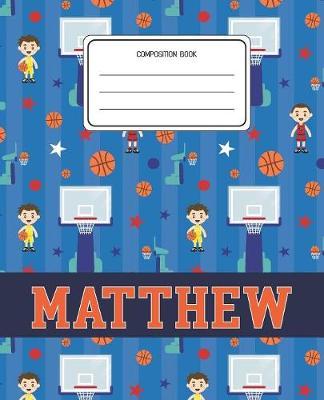 Composition Book Matthew: Basketball Pattern Composition Book Name Matthew Personalized Lined Wide Rule Notebook for Boys Kids Back to School Preschool Kindergarten and Elementary Grades K-2