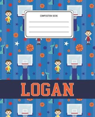 Composition Book Logan: Basketball Pattern Composition Book Name Logan Personalized Lined Wide Rule Notebook for Boys Kids Back to School Preschool Kindergarten and Elementary Grades K-2