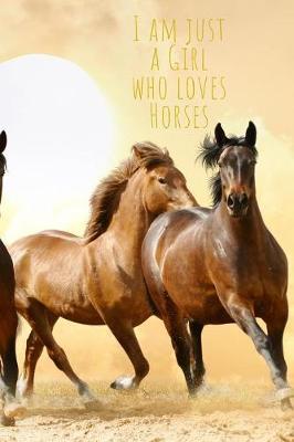 I am just a girl who loves Horses: Cute Funny Love Notebook/Diary/ Journal to write in, Lovely Lined Blank lovely Designed interior 6 x 9 inches 80 Pages, Horses Gift