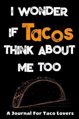 I Wonder If Tacos Think About Me Too: A Journal For Tacos Lovers: A Funny Foodie Gift Idea For Taco Lovers. 120 page College Ruled Lined Notebook Journal.