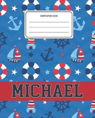 Composition Book Michael: Boats Nautical Pattern Composition Book Name Michael Personalized Lined Wide Rule Notebook for Boys Kids Back to School Preschool Kindergarten and Elementary Grades K-2