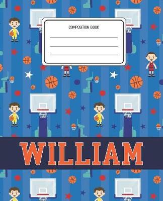 Composition Book William: Basketball Pattern Composition Book Name William Personalized Lined Wide Rule Notebook for Boys Kids Back to School Preschool Kindergarten and Elementary Grades K-2