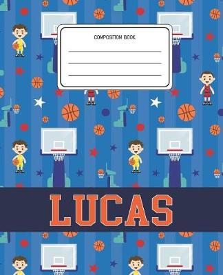Composition Book Lucas: Basketball Pattern Composition Book Name Lucas Personalized Lined Wide Rule Notebook for Boys Kids Back to School Preschool Kindergarten and Elementary Grades K-2