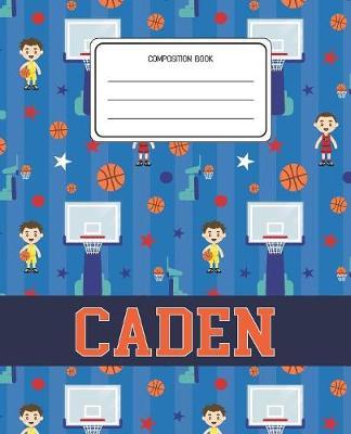 Composition Book Caden: Basketball Pattern Composition Book Name Caden Personalized Lined Wide Rule Notebook for Boys Kids Back to School Preschool Kindergarten and Elementary Grades K-2
