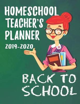 Homeschool Teacher's Planner 2019-2020 Back to School: Academic Year 2019-2020 School Planner for Homeschooling Parents and Teachers
