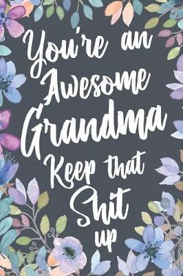 You're An Awesome Grandma Keep That Shit Up: Funny Joke Appreciation Gift Idea for Grandmothers. Sarcastic Thank You Gag Notebook Journal & Sketch Diary Present.