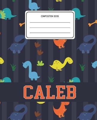 Composition Book Caleb: Dinosaurs Animal Pattern Composition Book Name Caleb Personalized Lined Wide Rule Notebook for Boys Kids Back to School Preschool Kindergarten and Elementary Grades K-2