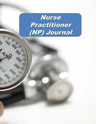 Nurse Practitioner (NP) Journal: An Expanded Monthly, Weekly, Daily, Organizer For The Busy Nurse