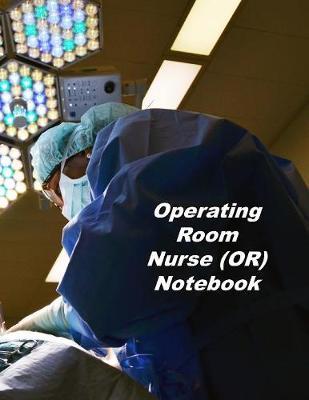 Operating Room Nurse (OR) Notebook: An Expanded Monthly, Weekly, Daily, Organizer For The Busy Nurse