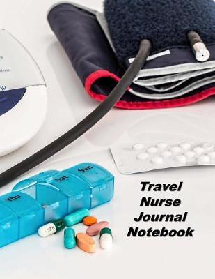 Travel Nurse Journal Notebook: An Expanded Monthly, Weekly, Daily, Organizer For The Busy Nurse