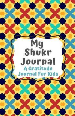 Shukr Journal: A Gratitude Journal For Muslim Kids To Focus On Thankfulness