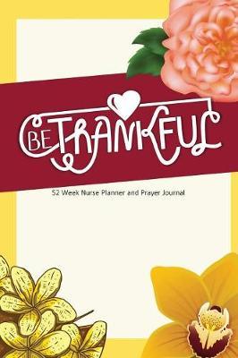 Be Thankful: Nurse Planner and Prayer Journal - 52 Week Undated Calendar Prayer Diary