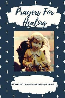 Prayers For Healing: NICU Nurse Planner and Prayer Journal - 52 Week Undated Calendar Prayer Diary