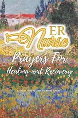 ER Nurse - Prayers For Healing and Recovery: Nurse Planner and Prayer Journal - 52 Week Undated Calendar Prayer Diary