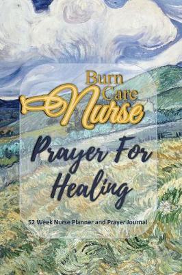 Burn Care Nurse - Prayer For Healing: Nurse Planner and Prayer Journal - 52 Week Undated Calendar Prayer Diary