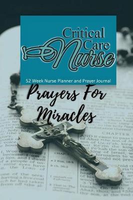 Critical Care Nurse - Prayers For Miracles: Nurse Planner and Prayer Journal - 52 Week Undated Calendar Prayer Diary