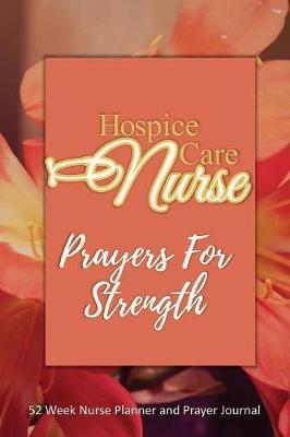 Hospice Care Nurse - Prayers For Strength: Nurse Planner and Prayer Journal 52 Week Undated Calendar Prayer Diary