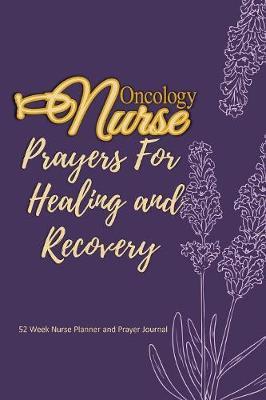 Oncology Nurse - Prayers For Healing and Recovery: Nurse Planner and Prayer Journal - 52 Week Undated Calendar Prayer Diary