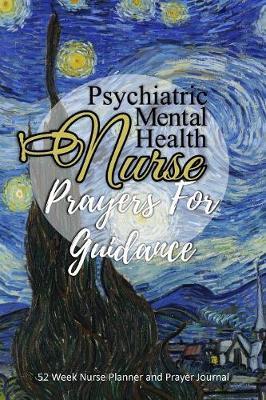 Psychiatric Mental Health Nurse - Prayers For Guidance: Nurse Planner and Prayer Journal - 52 Week Undated Calendar Prayer Diary