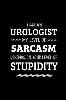 Urologist - My Level of Sarcasm Depends On Your Level of Stupidity: Blank Lined Funny Urology Journal Notebook Diary as a Perfect Gag Birthday, Appreciation day, Thanksgiving, or Christmas Gift for friends, coworkers and family.