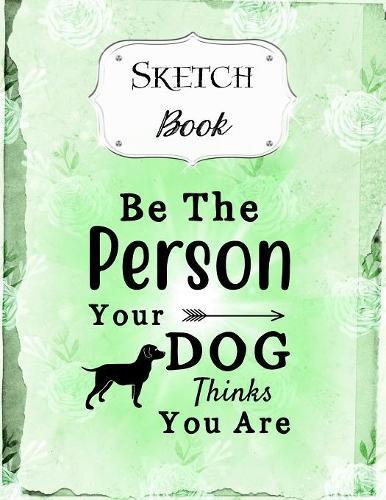 Sketch Book: Dog - Sketchbook - Scetchpad for Drawing or Doodling - Notebook Pad for Creative Artists - Green Be The Person