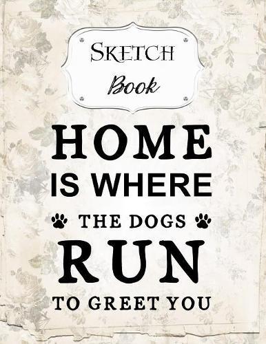 Sketch Book: Dog - Sketchbook - Scetchpad for Drawing or Doodling - Notebook Pad for Creative Artists - Dogs Run To Greet You