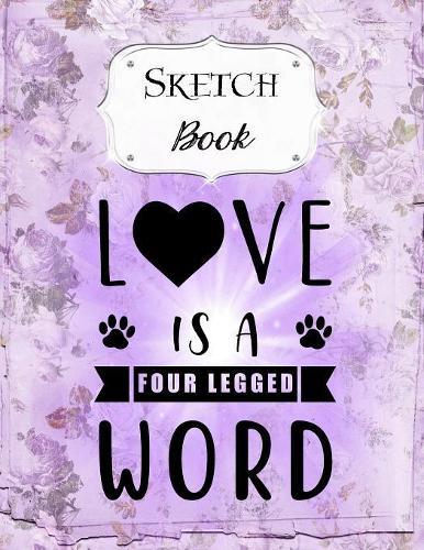 Sketch Book: Dog - Sketchbook - Scetchpad for Drawing or Doodling - Notebook Pad for Creative Artists - Purple Love Is A Four Legged Word