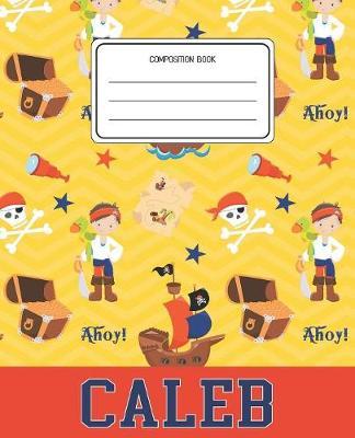 Composition Book Caleb: Pirates Pattern Composition Book Name Caleb Personalized Lined Wide Rule Notebook for Boys Kids Back to School Preschool Kindergarten and Elementary Grades K-2