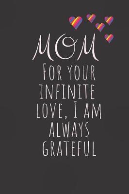 Mom For your infinite love, I am always grateful.: ute Funny Love Notebook/Diary/ Journal to write in, Blank Lined interior 6 x 9 inches 80 Pages, Mother Birthday Christmas Love Gift