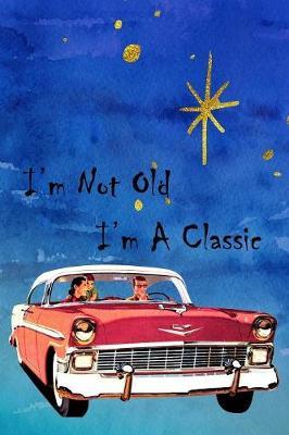 I'm Not Old I'm A Classic: Special Old Car Notebook Journal Workbook Diary for everyone - oldies and goodies
