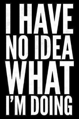 I have no idea what I'm doing: Notebook (Journal, Diary) for students who love sarcasm - 120 lined pages to write in