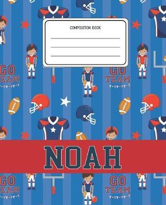 Composition Book Noah: Football Pattern Composition Book Name Noah Personalized Lined Wide Rule Notebook for Boys Kids Back to School Preschool Kindergarten and Elementary Grades K-2
