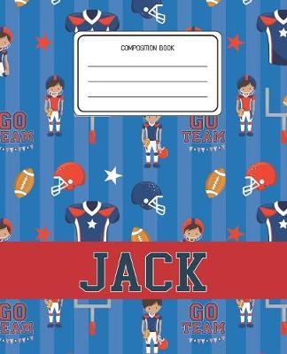 Composition Book Jack: Football Pattern Composition Book Name Jack Personalized Lined Wide Rule Notebook for Boys Kids Back to School Preschool Kindergarten and Elementary Grades K-2