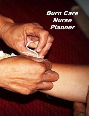 Burn Care Nurse Planner: An Expanded Monthly, Weekly, Daily, Organizer For The Busy Nurse